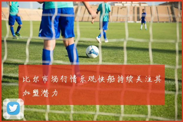 比尔市场行情乐观快船持续关注其加盟潜力
