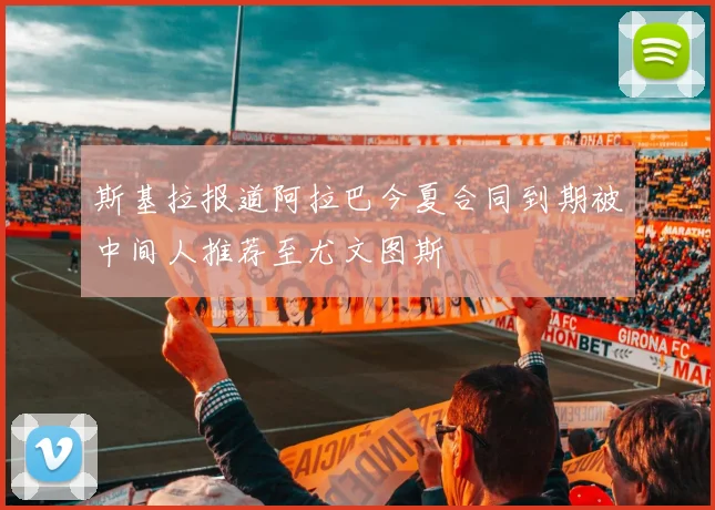 斯基拉报道阿拉巴今夏合同到期被中间人推荐至尤文图斯