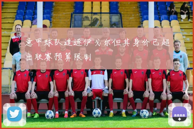 意甲球队追逐伊戈尔但其身价已超出联赛预算限制