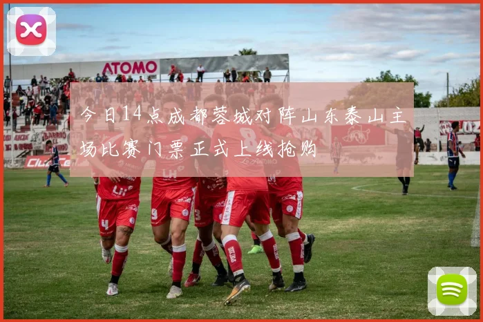 今日14点成都蓉城对阵山东泰山主场比赛门票正式上线抢购