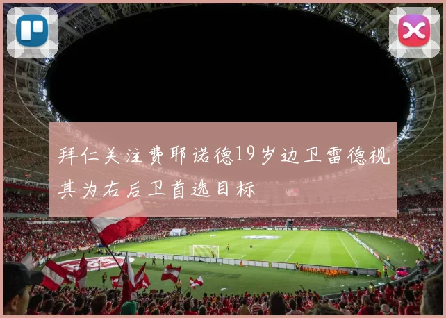 拜仁关注费耶诺德19岁边卫雷德视其为右后卫首选目标