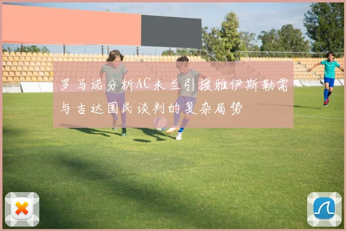 罗马诺分析AC米兰引援雅伊斯勒需与吉达国民谈判的复杂局势
