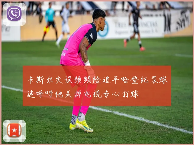 卡斯尔失误频频险追平哈登纪录球迷呼吁他关掉电视专心打球