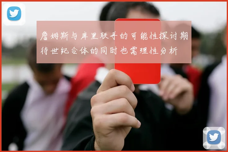詹姆斯与库里联手的可能性探讨期待世纪合体的同时也需理性分析