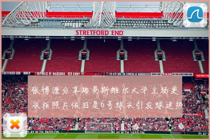 张博源分享路易斯维尔大学主场更衣柜照片依旧是6号球衣引发球迷热议